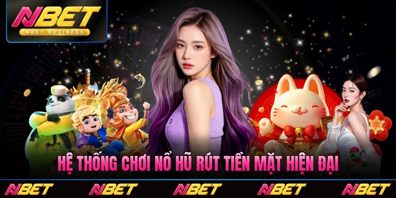 Hệ thống chơi nổ hũ rút tiền mặt hiện đại